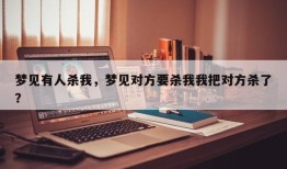 梦见有人杀我，梦见对方要杀我我把对方杀了？