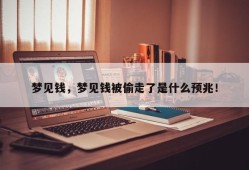 梦见钱，梦见钱被偷走了是什么预兆！