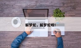 解梦蛇，解梦蛇咬！