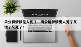 周公解梦梦见人死了，周公解梦梦见人死了又活了又死了！