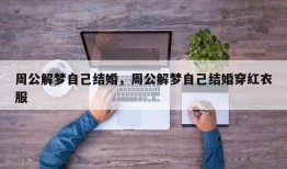 周公解梦自己结婚，周公解梦自己结婚穿红衣服