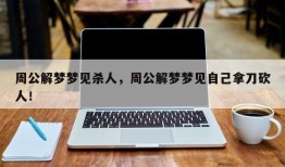周公解梦梦见杀人，周公解梦梦见自己拿刀砍人！