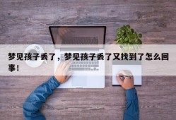 梦见孩子丢了，梦见孩子丢了又找到了怎么回事！