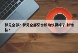 梦见全部？梦见全部牙齿松动快要掉了,并错位？