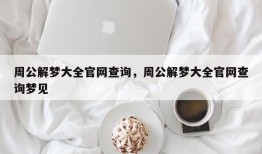 周公解梦大全官网查询，周公解梦大全官网查询梦见