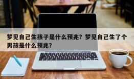 梦见自己生孩子是什么预兆？梦见自己生了个男孩是什么预兆？