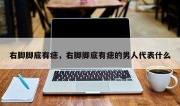 右脚脚底有痣，右脚脚底有痣的男人代表什么