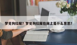 梦见狗拉屎？梦见狗拉屎在床上是什么意思？