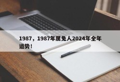 1987，1987年属兔人2024年全年运势！