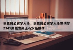 免费周公解梦大全，免费周公解梦大全查询梦2345原版发夹玉石水晶戴孝