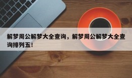 解梦周公解梦大全查询，解梦周公解梦大全查询排列五！