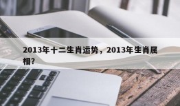 2013年十二生肖运势，2013年生肖属相？