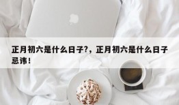 正月初六是什么日子?，正月初六是什么日子忌讳！