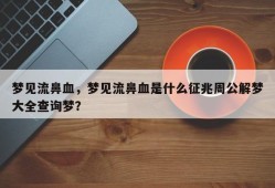 梦见流鼻血，梦见流鼻血是什么征兆周公解梦大全查询梦？