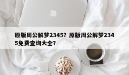 原版周公解梦2345？原版周公解梦2345免费查询大全？