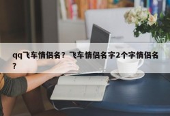 qq飞车情侣名？飞车情侣名字2个字情侣名？