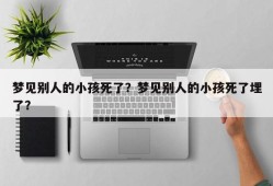 梦见别人的小孩死了？梦见别人的小孩死了埋了？