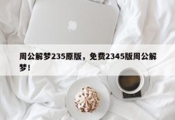 周公解梦235原版，免费2345版周公解梦！