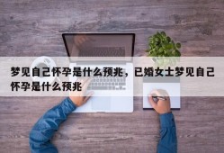 梦见自己怀孕是什么预兆，已婚女士梦见自己怀孕是什么预兆
