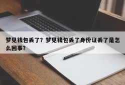 梦见钱包丢了？梦见钱包丢了身份证丢了是怎么回事？