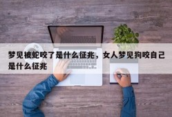 梦见被蛇咬了是什么征兆，女人梦见狗咬自己是什么征兆