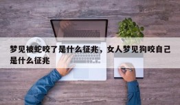 梦见被蛇咬了是什么征兆，女人梦见狗咬自己是什么征兆
