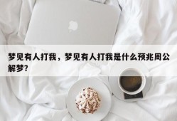 梦见有人打我，梦见有人打我是什么预兆周公解梦？
