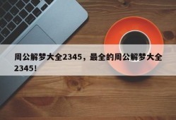 周公解梦大全2345，最全的周公解梦大全2345！