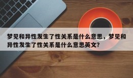 梦见和异性发生了性关系是什么意思，梦见和异性发生了性关系是什么意思英文？