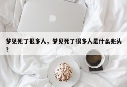 梦见死了很多人，梦见死了很多人是什么兆头？