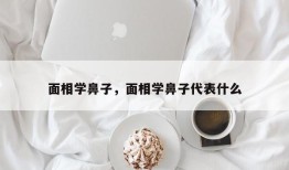 面相学鼻子，面相学鼻子代表什么