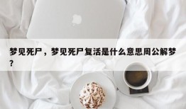 梦见死尸，梦见死尸复活是什么意思周公解梦？