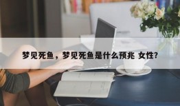 梦见死鱼，梦见死鱼是什么预兆 女性？