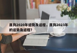 属狗2020年运势及运程，属狗2023年的运势及运程？