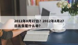 2012年8月27日？2012年8月27日出生是什么命？
