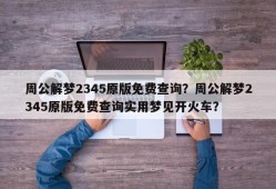 周公解梦2345原版免费查询？周公解梦2345原版免费查询实用梦见开火车？