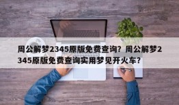 周公解梦2345原版免费查询？周公解梦2345原版免费查询实用梦见开火车？
