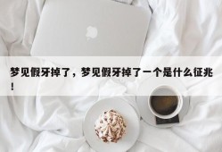 梦见假牙掉了，梦见假牙掉了一个是什么征兆！