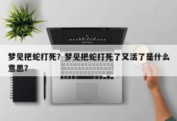 梦见把蛇打死？梦见把蛇打死了又活了是什么意思？