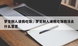 梦见别人请我吃饭，梦见别人请我吃饭我没去什么意思