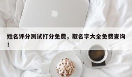 姓名评分测试打分免费，取名字大全免费查询！