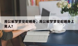周公解梦梦见蛇缠身，周公解梦梦见蛇缠身上男人？
