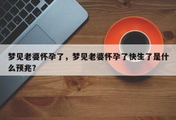 梦见老婆怀孕了，梦见老婆怀孕了快生了是什么预兆？