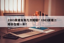 1983属猪女有几次婚姻？1983属猪二婚会在哪一年？