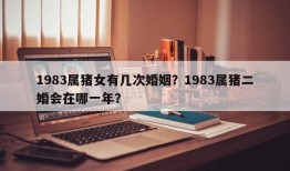 1983属猪女有几次婚姻？1983属猪二婚会在哪一年？