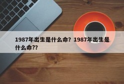 1987年出生是什么命？1987年出生是什么命?？
