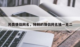 另类情侣网名，特别的情侣网名独一无二