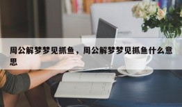 周公解梦梦见抓鱼，周公解梦梦见抓鱼什么意思