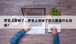 梦见上牙掉了，梦见上牙掉了好几颗是什么征兆？