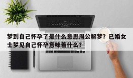 梦到自己怀孕了是什么意思周公解梦？已婚女士梦见自己怀孕意味着什么？